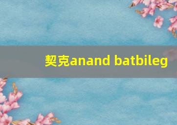 契克anand batbileg